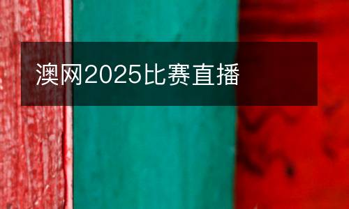 澳网2025比赛直播