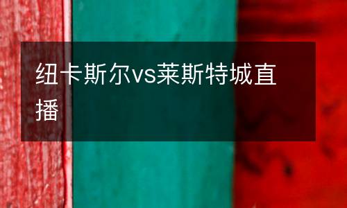 纽卡斯尔vs莱斯特城直播