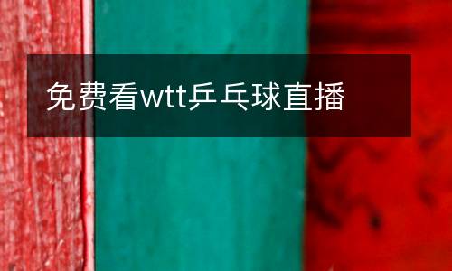 免费看wtt乒乓球直播