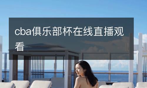 cba俱乐部杯在线直播观看