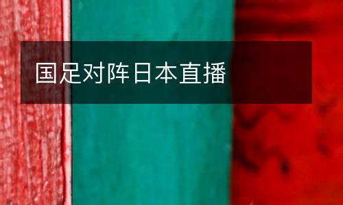 国足对阵日本直播