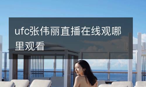 ufc张伟丽直播在线观哪里观看