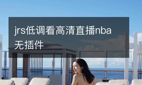 jrs低调看高清直播nba无插件