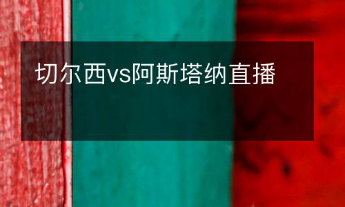 切尔西vs阿斯塔纳直播